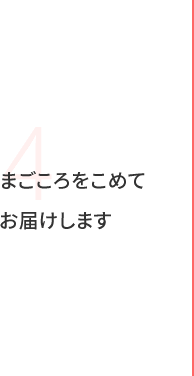 4 まごころをこめてお届けします