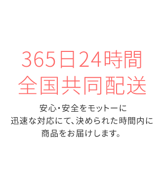 365日24H・全国共同配送安心・安全をモットーに迅速な対応にて、決められた時間内に商品をお届けします。